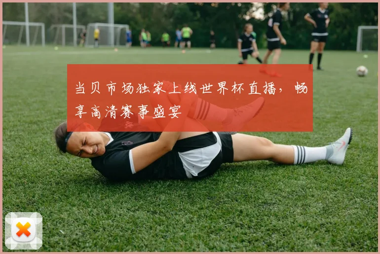 当贝市场独家上线世界杯直播，畅享高清赛事盛宴
