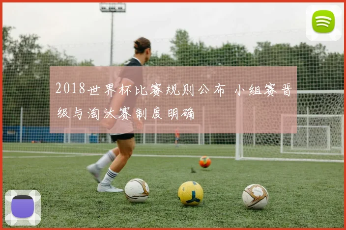 2018世界杯比赛规则公布 小组赛晋级与淘汰赛制度明确