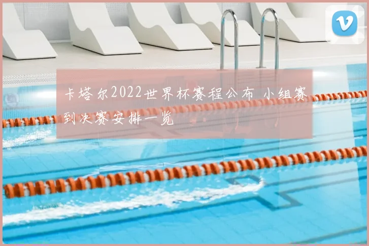 卡塔尔2022世界杯赛程公布 小组赛到决赛安排一览